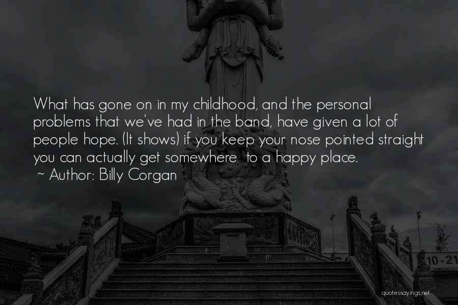 Billy Corgan Quotes: What Has Gone On In My Childhood, And The Personal Problems That We've Had In The Band, Have Given A