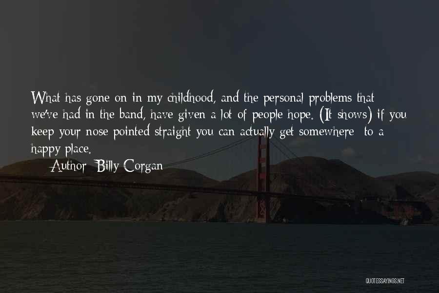 Billy Corgan Quotes: What Has Gone On In My Childhood, And The Personal Problems That We've Had In The Band, Have Given A