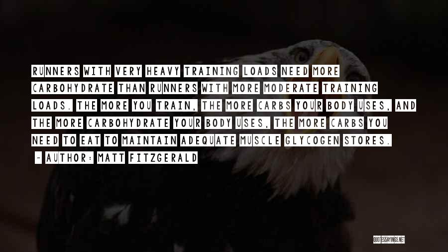 Matt Fitzgerald Quotes: Runners With Very Heavy Training Loads Need More Carbohydrate Than Runners With More Moderate Training Loads. The More You Train,