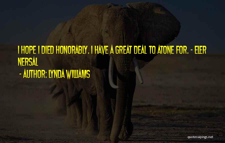 Lynda Williams Quotes: I Hope I Died Honorably. I Have A Great Deal To Atone For. - Eler Nersal