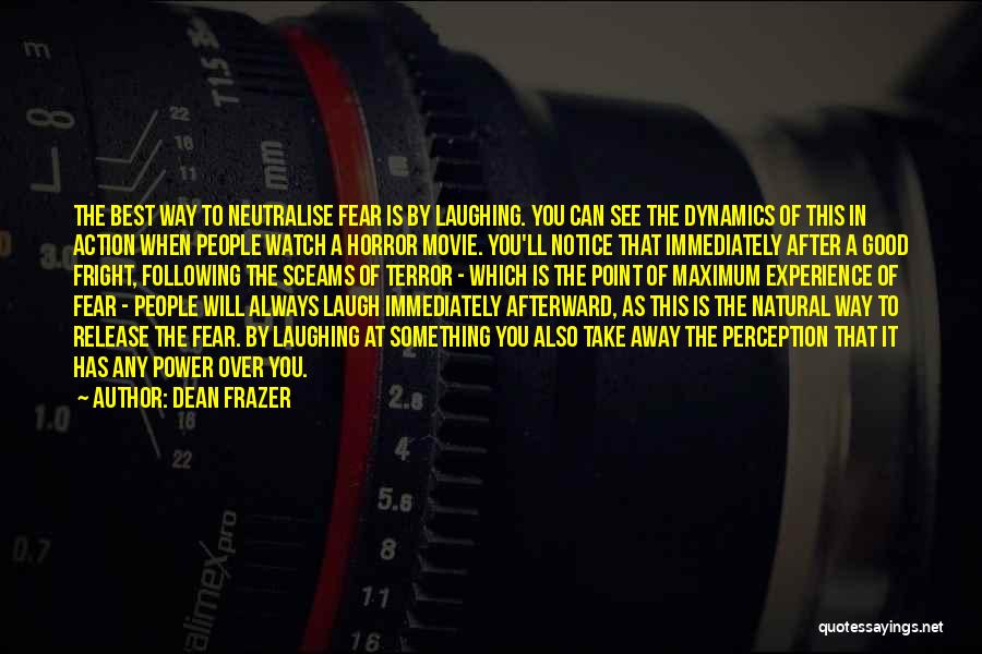 Dean Frazer Quotes: The Best Way To Neutralise Fear Is By Laughing. You Can See The Dynamics Of This In Action When People