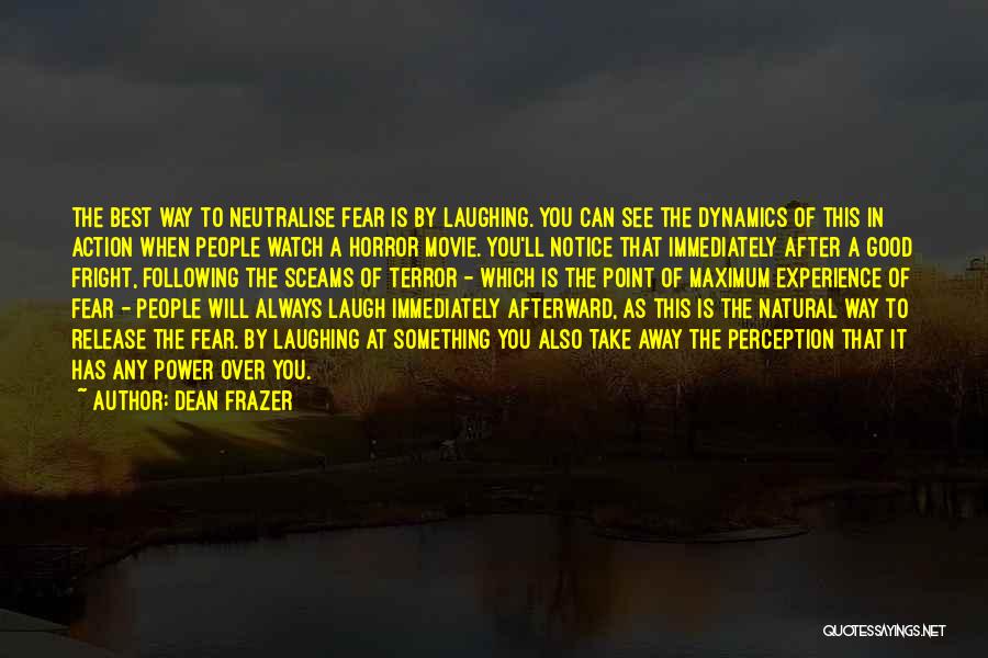 Dean Frazer Quotes: The Best Way To Neutralise Fear Is By Laughing. You Can See The Dynamics Of This In Action When People