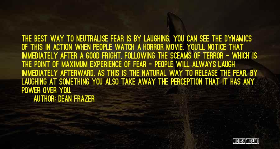 Dean Frazer Quotes: The Best Way To Neutralise Fear Is By Laughing. You Can See The Dynamics Of This In Action When People