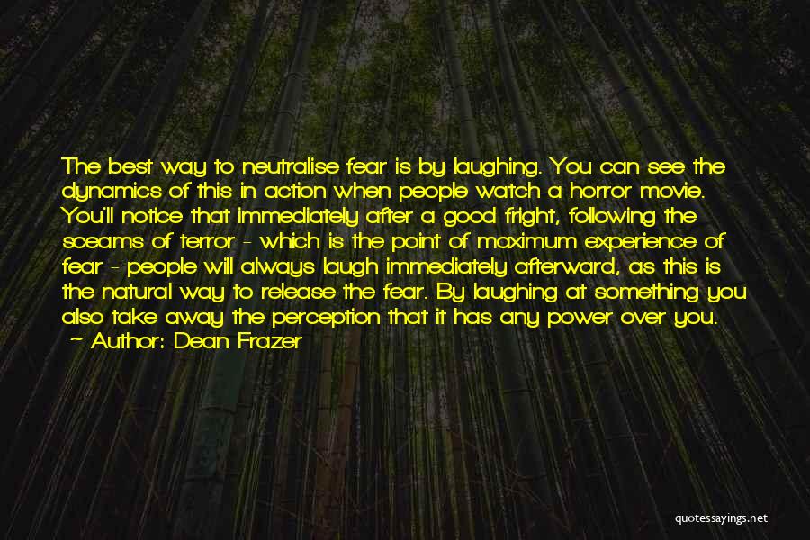 Dean Frazer Quotes: The Best Way To Neutralise Fear Is By Laughing. You Can See The Dynamics Of This In Action When People
