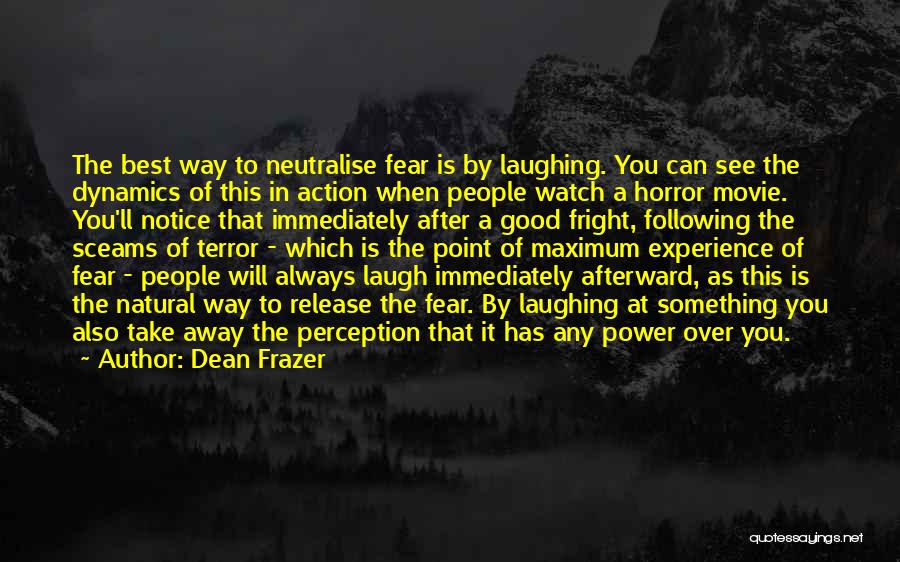 Dean Frazer Quotes: The Best Way To Neutralise Fear Is By Laughing. You Can See The Dynamics Of This In Action When People