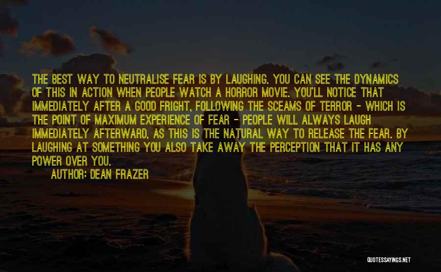 Dean Frazer Quotes: The Best Way To Neutralise Fear Is By Laughing. You Can See The Dynamics Of This In Action When People