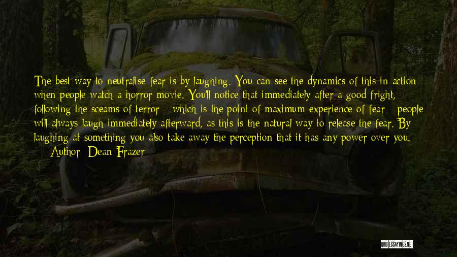 Dean Frazer Quotes: The Best Way To Neutralise Fear Is By Laughing. You Can See The Dynamics Of This In Action When People