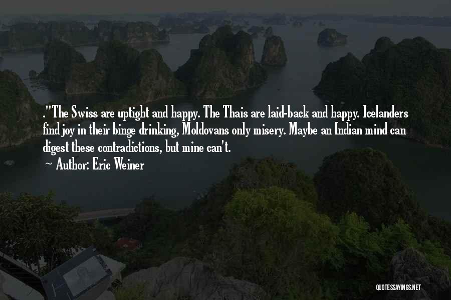 Eric Weiner Quotes: .the Swiss Are Uptight And Happy. The Thais Are Laid-back And Happy. Icelanders Find Joy In Their Binge Drinking, Moldovans