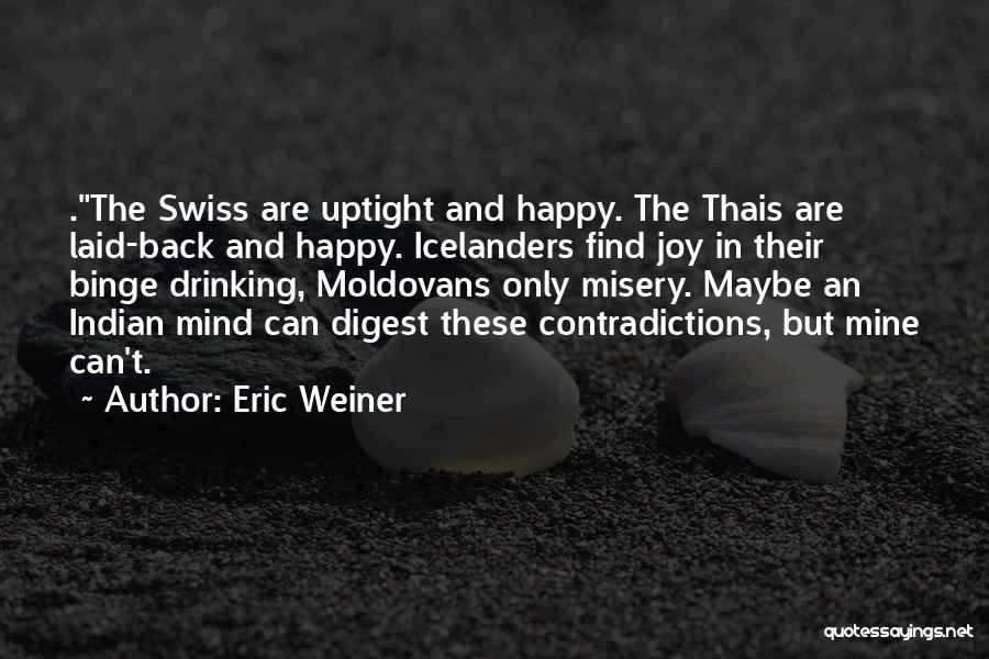 Eric Weiner Quotes: .the Swiss Are Uptight And Happy. The Thais Are Laid-back And Happy. Icelanders Find Joy In Their Binge Drinking, Moldovans