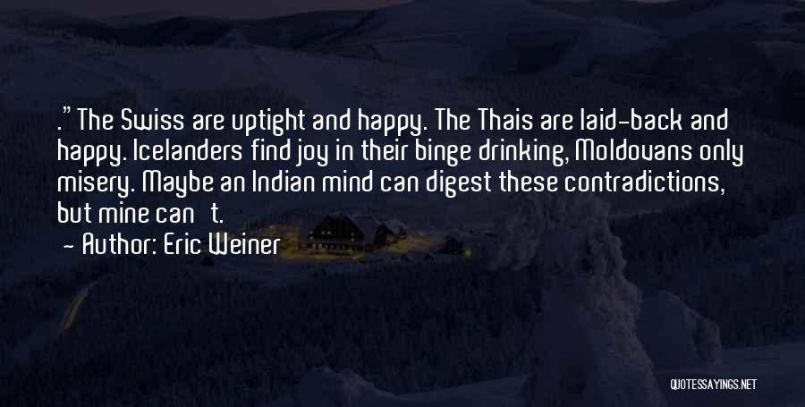 Eric Weiner Quotes: .the Swiss Are Uptight And Happy. The Thais Are Laid-back And Happy. Icelanders Find Joy In Their Binge Drinking, Moldovans