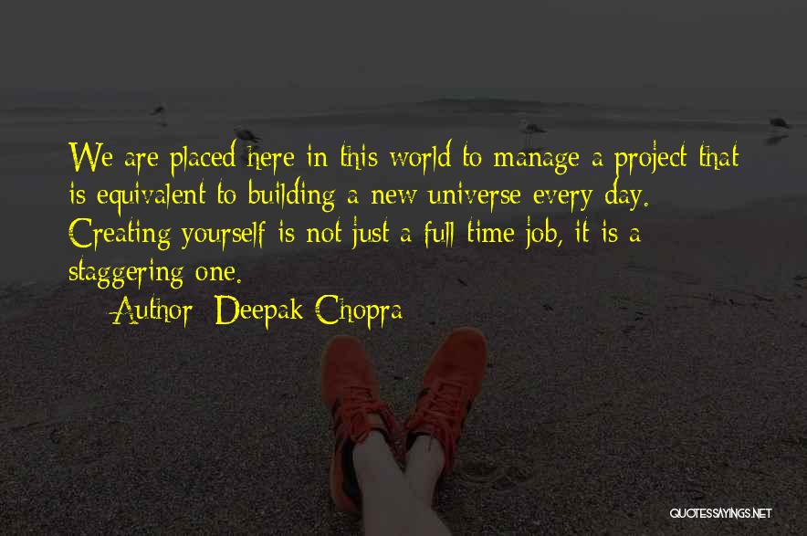 Deepak Chopra Quotes: We Are Placed Here In This World To Manage A Project That Is Equivalent To Building A New Universe Every