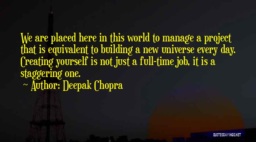 Deepak Chopra Quotes: We Are Placed Here In This World To Manage A Project That Is Equivalent To Building A New Universe Every