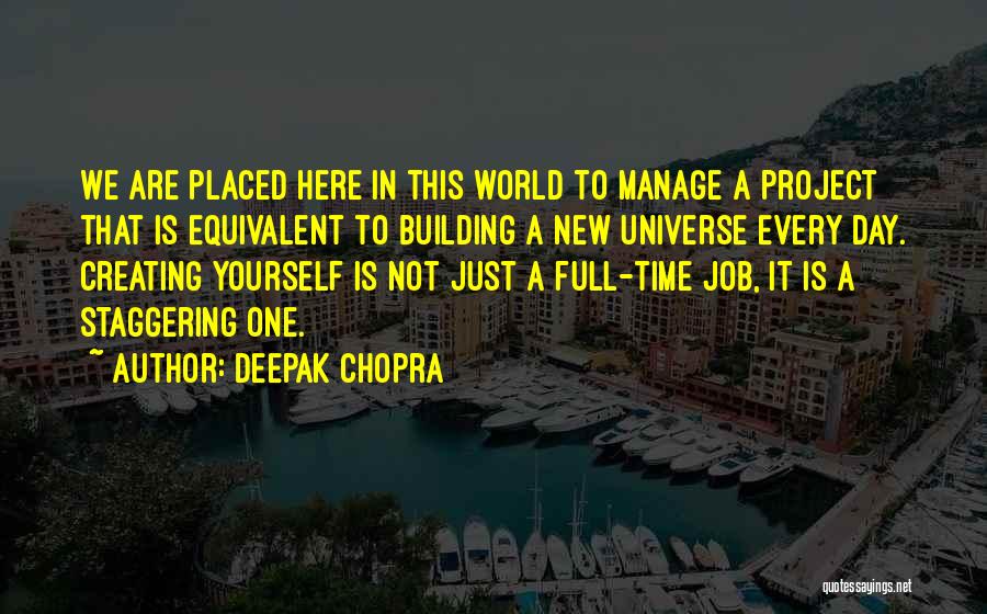 Deepak Chopra Quotes: We Are Placed Here In This World To Manage A Project That Is Equivalent To Building A New Universe Every