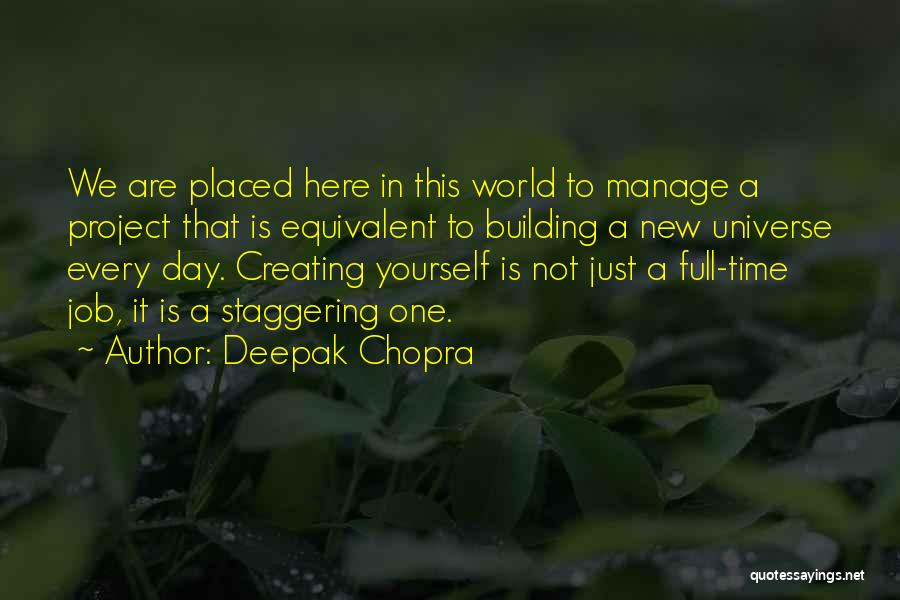 Deepak Chopra Quotes: We Are Placed Here In This World To Manage A Project That Is Equivalent To Building A New Universe Every