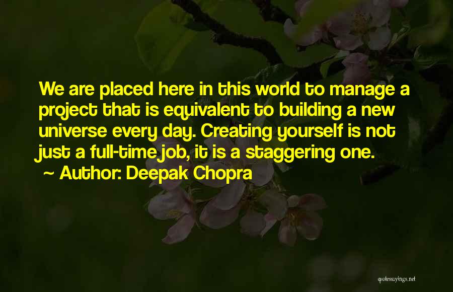 Deepak Chopra Quotes: We Are Placed Here In This World To Manage A Project That Is Equivalent To Building A New Universe Every