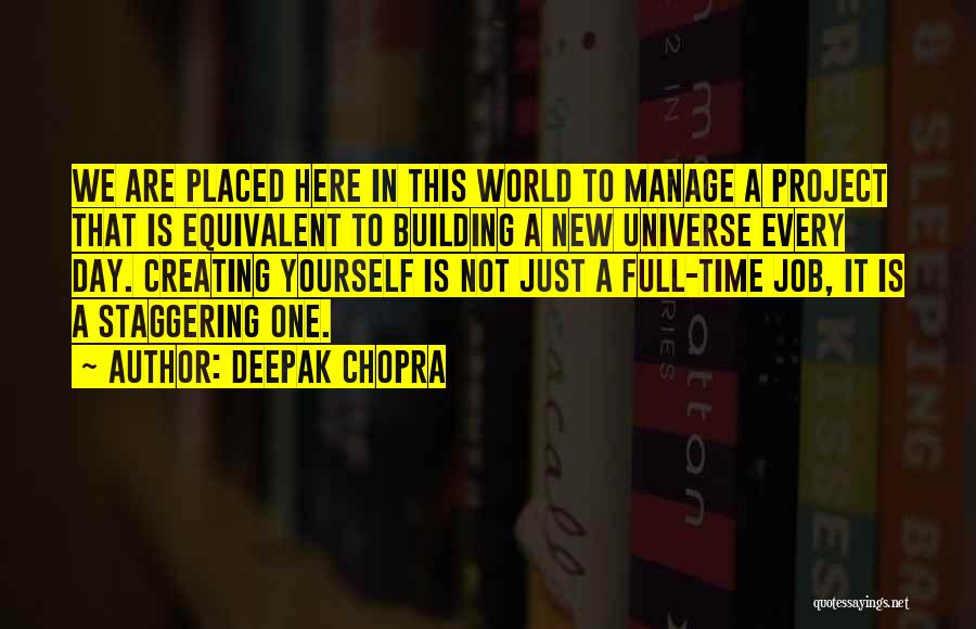 Deepak Chopra Quotes: We Are Placed Here In This World To Manage A Project That Is Equivalent To Building A New Universe Every