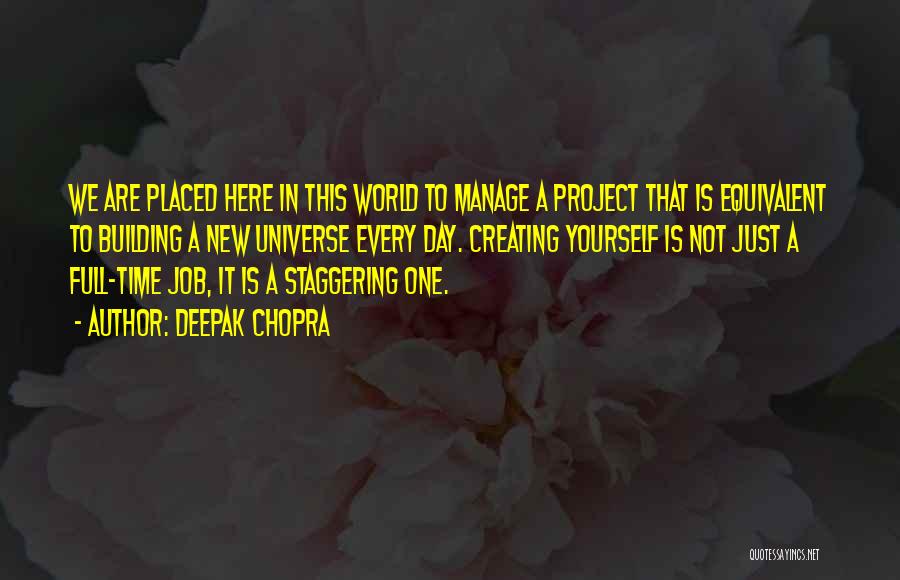 Deepak Chopra Quotes: We Are Placed Here In This World To Manage A Project That Is Equivalent To Building A New Universe Every