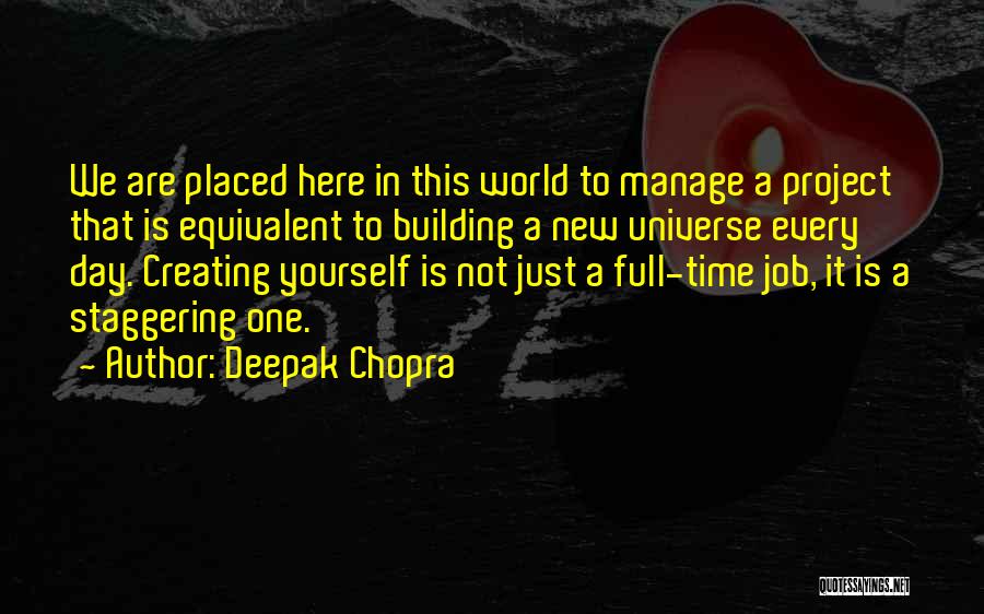 Deepak Chopra Quotes: We Are Placed Here In This World To Manage A Project That Is Equivalent To Building A New Universe Every