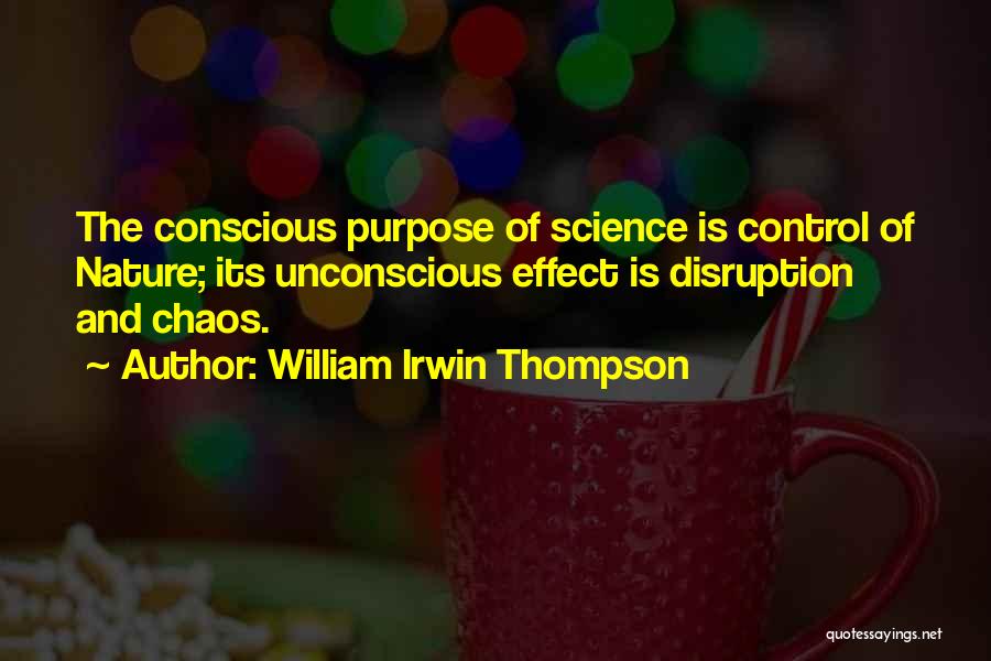 William Irwin Thompson Quotes: The Conscious Purpose Of Science Is Control Of Nature; Its Unconscious Effect Is Disruption And Chaos.