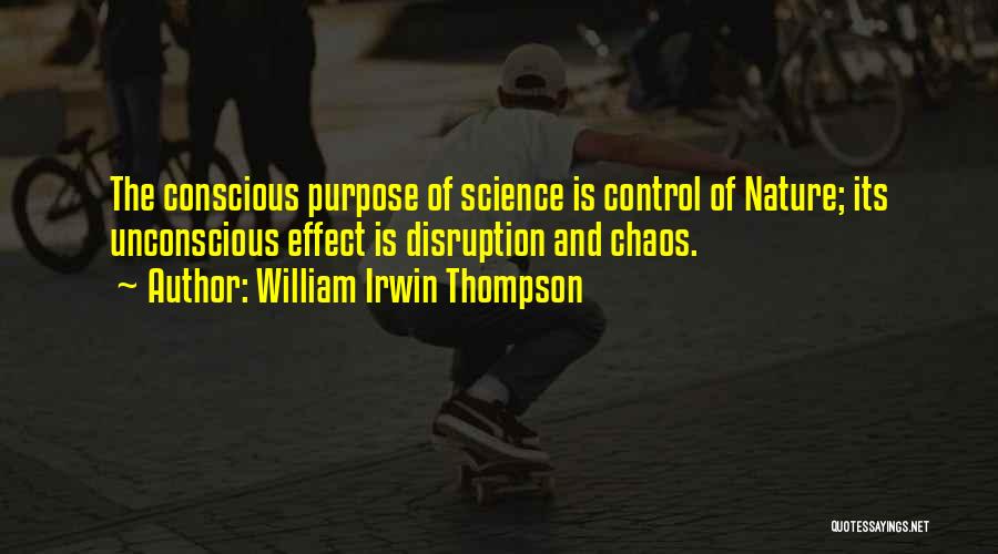 William Irwin Thompson Quotes: The Conscious Purpose Of Science Is Control Of Nature; Its Unconscious Effect Is Disruption And Chaos.