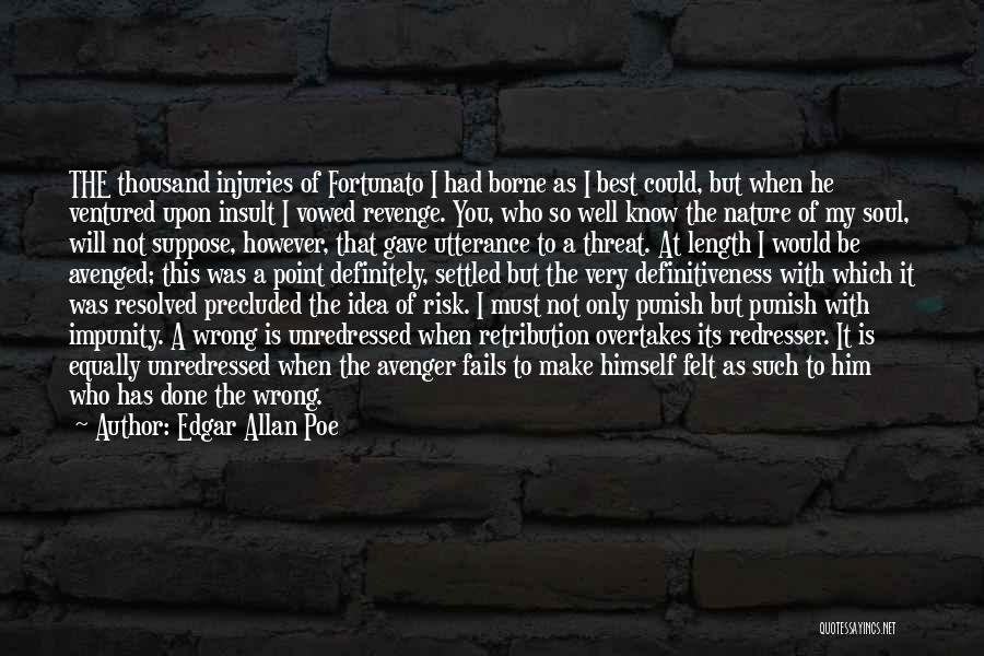 Edgar Allan Poe Quotes: The Thousand Injuries Of Fortunato I Had Borne As I Best Could, But When He Ventured Upon Insult I Vowed