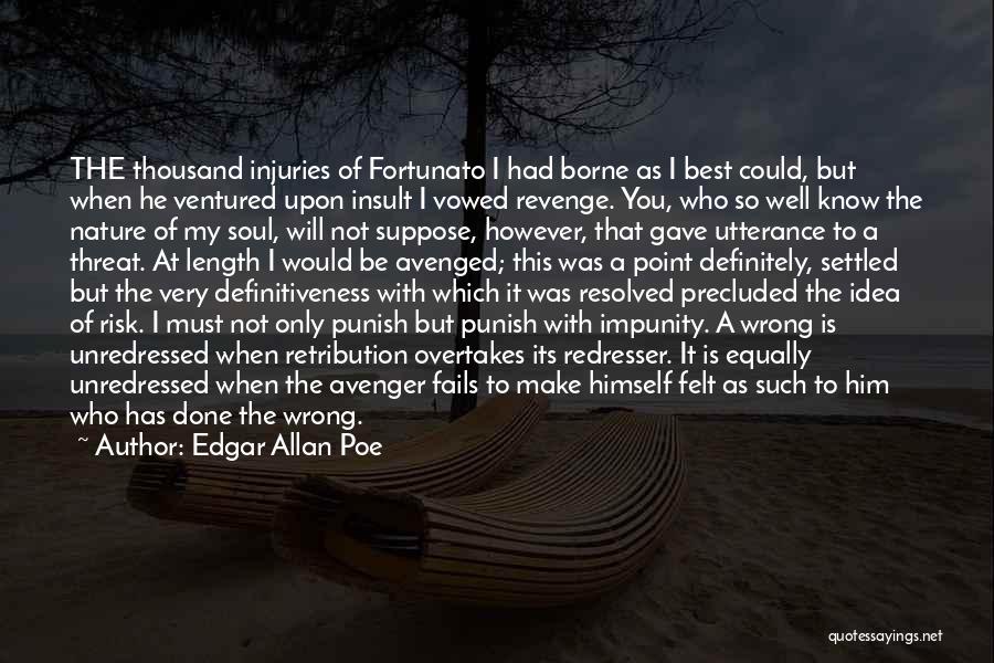 Edgar Allan Poe Quotes: The Thousand Injuries Of Fortunato I Had Borne As I Best Could, But When He Ventured Upon Insult I Vowed