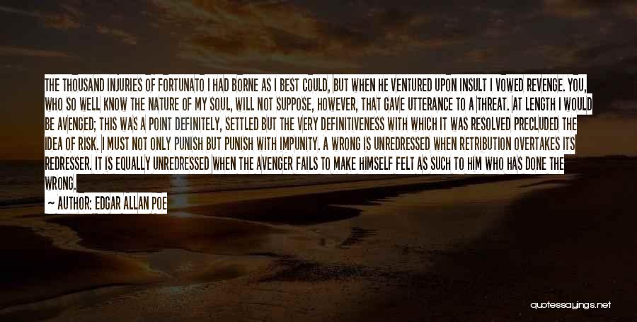 Edgar Allan Poe Quotes: The Thousand Injuries Of Fortunato I Had Borne As I Best Could, But When He Ventured Upon Insult I Vowed