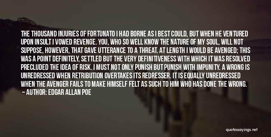 Edgar Allan Poe Quotes: The Thousand Injuries Of Fortunato I Had Borne As I Best Could, But When He Ventured Upon Insult I Vowed