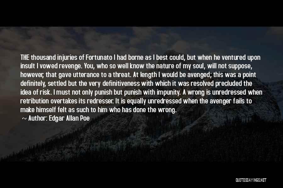 Edgar Allan Poe Quotes: The Thousand Injuries Of Fortunato I Had Borne As I Best Could, But When He Ventured Upon Insult I Vowed