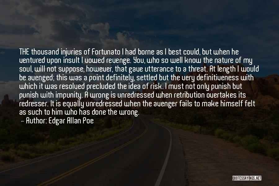 Edgar Allan Poe Quotes: The Thousand Injuries Of Fortunato I Had Borne As I Best Could, But When He Ventured Upon Insult I Vowed
