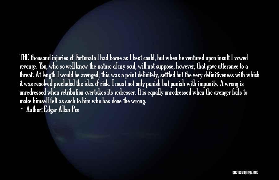 Edgar Allan Poe Quotes: The Thousand Injuries Of Fortunato I Had Borne As I Best Could, But When He Ventured Upon Insult I Vowed
