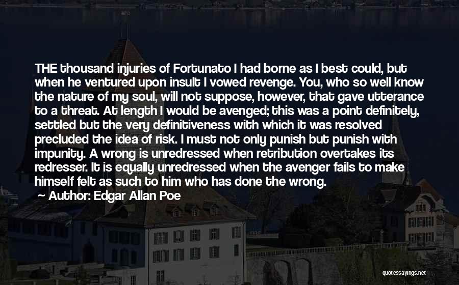 Edgar Allan Poe Quotes: The Thousand Injuries Of Fortunato I Had Borne As I Best Could, But When He Ventured Upon Insult I Vowed