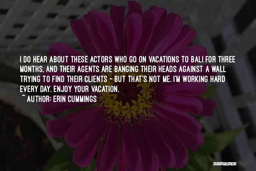 Erin Cummings Quotes: I Do Hear About These Actors Who Go On Vacations To Bali For Three Months, And Their Agents Are Banging