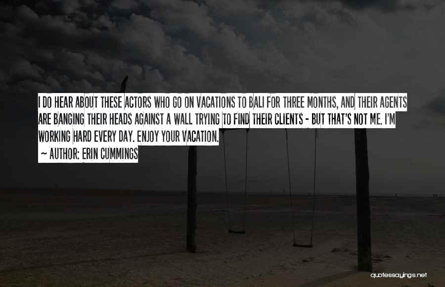 Erin Cummings Quotes: I Do Hear About These Actors Who Go On Vacations To Bali For Three Months, And Their Agents Are Banging