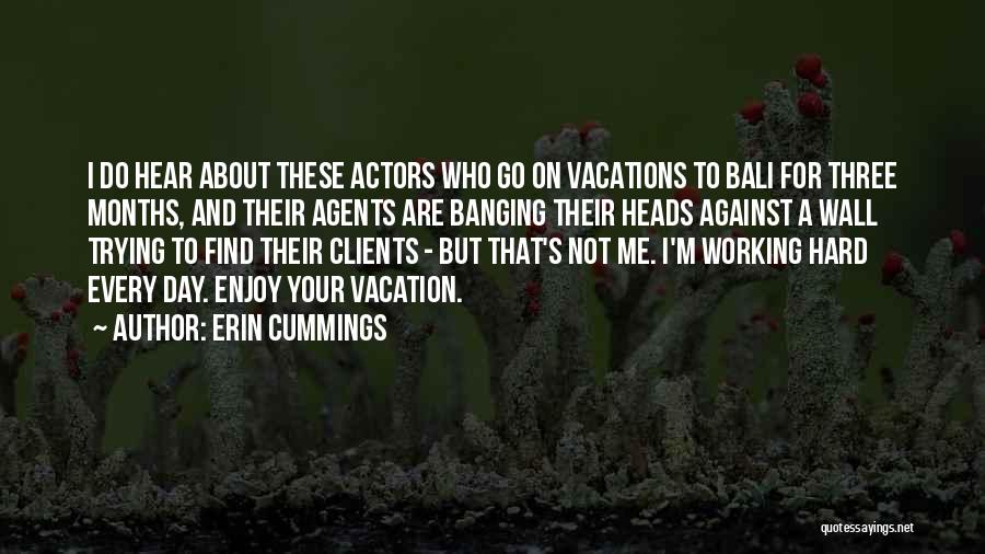 Erin Cummings Quotes: I Do Hear About These Actors Who Go On Vacations To Bali For Three Months, And Their Agents Are Banging