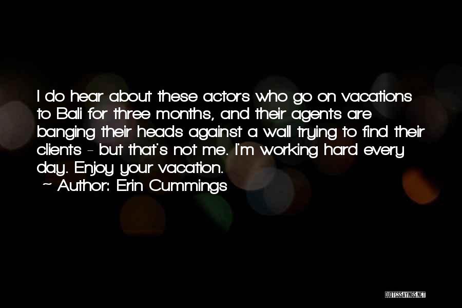 Erin Cummings Quotes: I Do Hear About These Actors Who Go On Vacations To Bali For Three Months, And Their Agents Are Banging