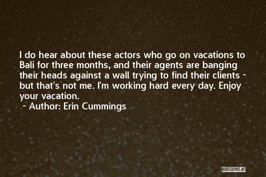 Erin Cummings Quotes: I Do Hear About These Actors Who Go On Vacations To Bali For Three Months, And Their Agents Are Banging