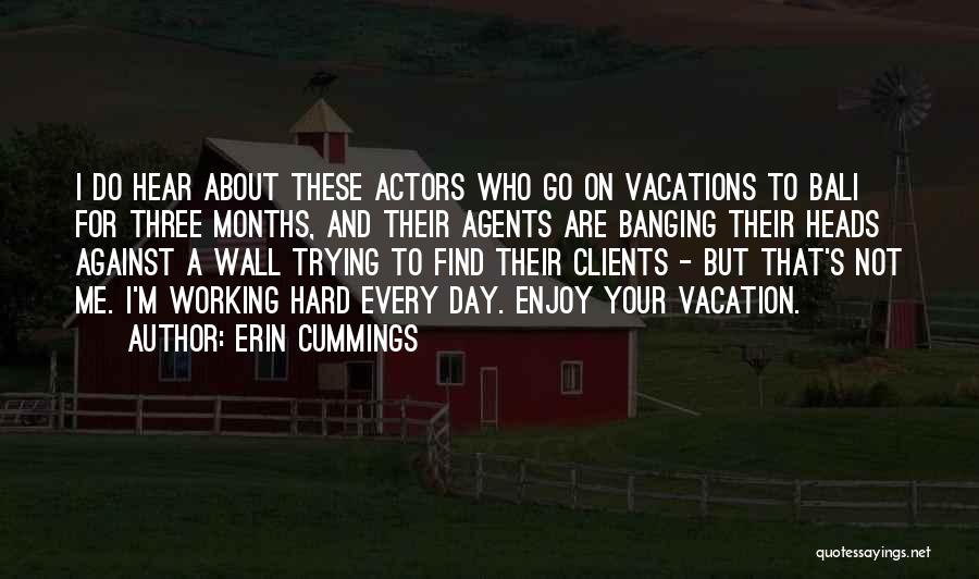 Erin Cummings Quotes: I Do Hear About These Actors Who Go On Vacations To Bali For Three Months, And Their Agents Are Banging