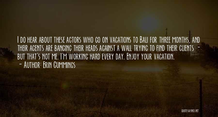 Erin Cummings Quotes: I Do Hear About These Actors Who Go On Vacations To Bali For Three Months, And Their Agents Are Banging