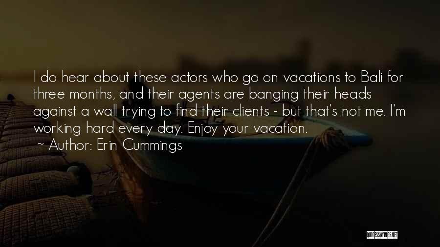 Erin Cummings Quotes: I Do Hear About These Actors Who Go On Vacations To Bali For Three Months, And Their Agents Are Banging