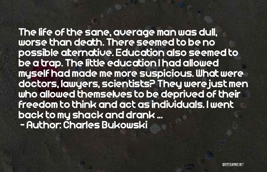 Charles Bukowski Quotes: The Life Of The Sane, Average Man Was Dull, Worse Than Death. There Seemed To Be No Possible Alternative. Education