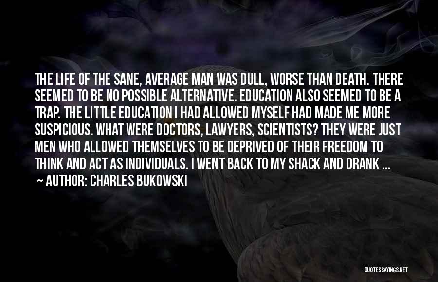 Charles Bukowski Quotes: The Life Of The Sane, Average Man Was Dull, Worse Than Death. There Seemed To Be No Possible Alternative. Education