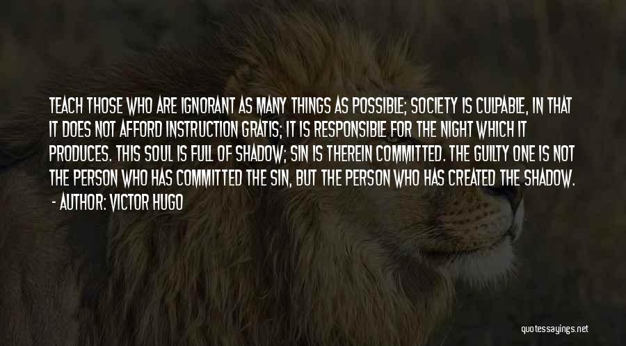 Victor Hugo Quotes: Teach Those Who Are Ignorant As Many Things As Possible; Society Is Culpable, In That It Does Not Afford Instruction