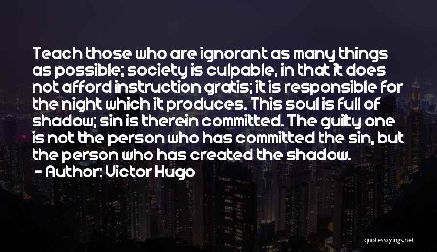 Victor Hugo Quotes: Teach Those Who Are Ignorant As Many Things As Possible; Society Is Culpable, In That It Does Not Afford Instruction