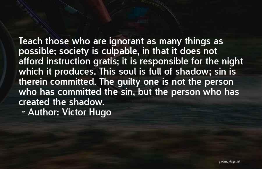 Victor Hugo Quotes: Teach Those Who Are Ignorant As Many Things As Possible; Society Is Culpable, In That It Does Not Afford Instruction