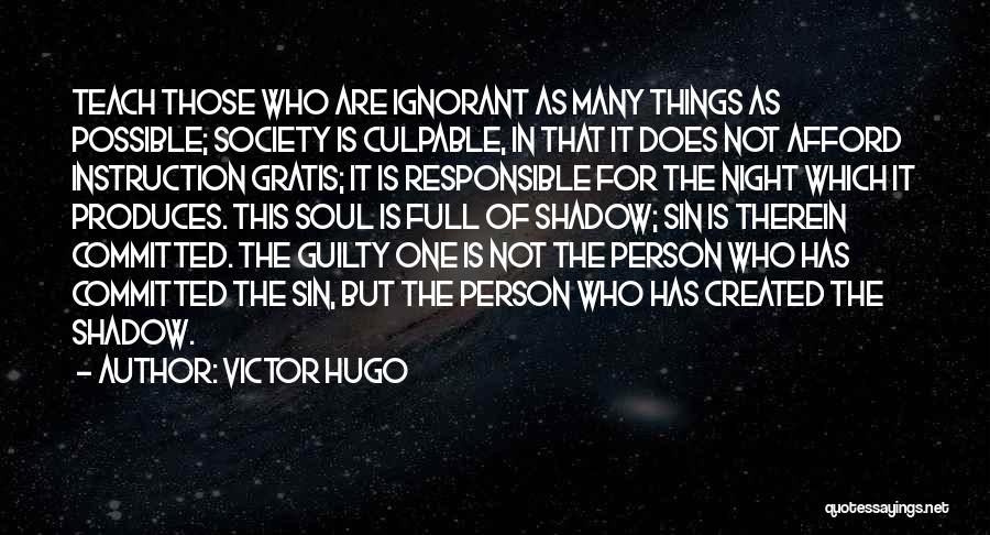 Victor Hugo Quotes: Teach Those Who Are Ignorant As Many Things As Possible; Society Is Culpable, In That It Does Not Afford Instruction