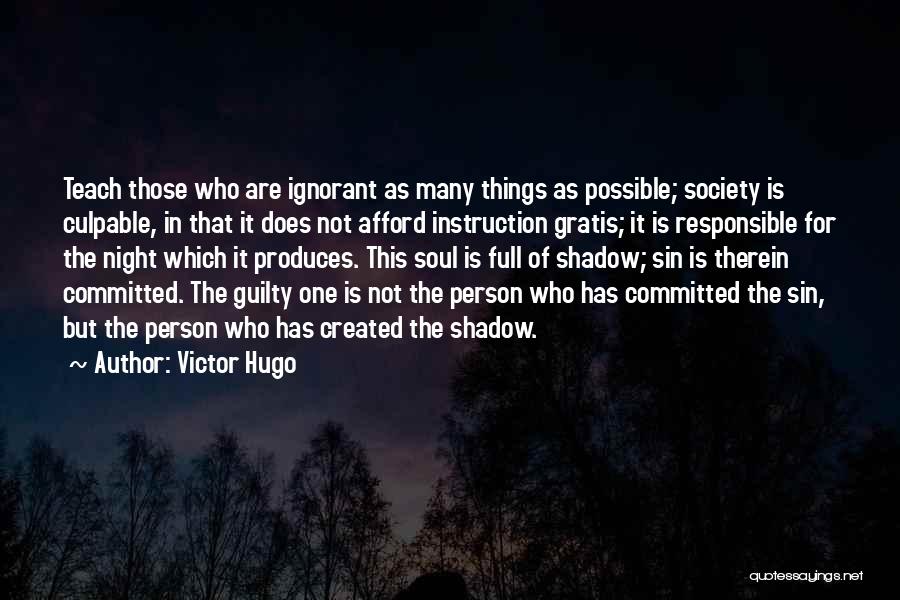 Victor Hugo Quotes: Teach Those Who Are Ignorant As Many Things As Possible; Society Is Culpable, In That It Does Not Afford Instruction