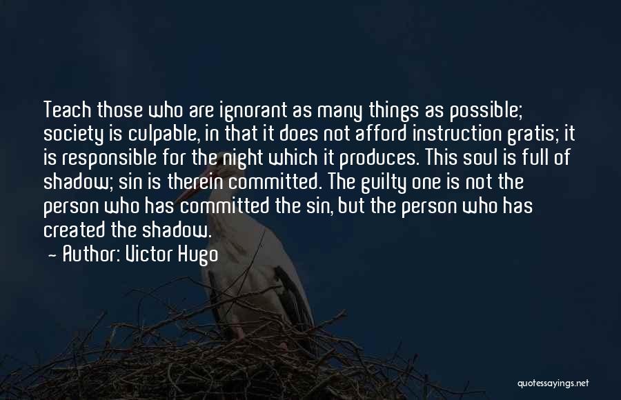 Victor Hugo Quotes: Teach Those Who Are Ignorant As Many Things As Possible; Society Is Culpable, In That It Does Not Afford Instruction