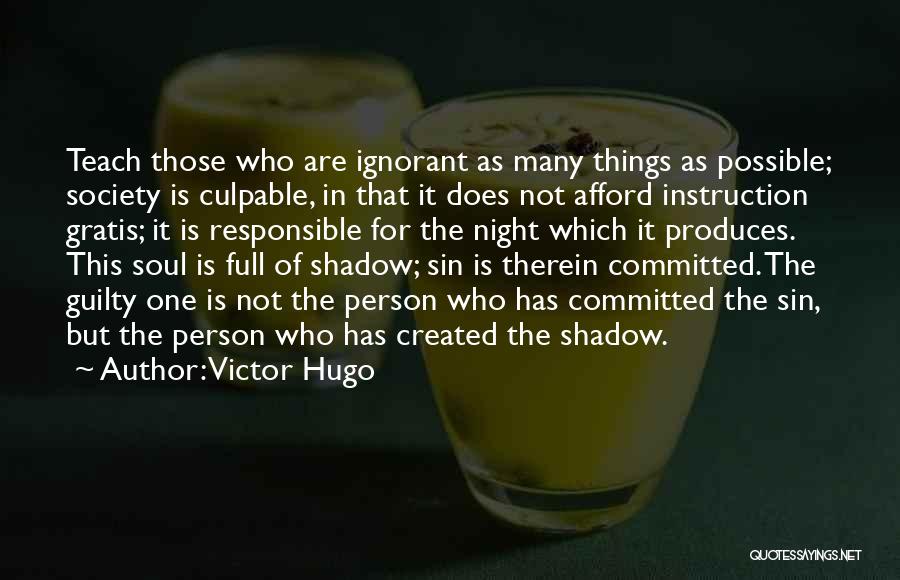 Victor Hugo Quotes: Teach Those Who Are Ignorant As Many Things As Possible; Society Is Culpable, In That It Does Not Afford Instruction