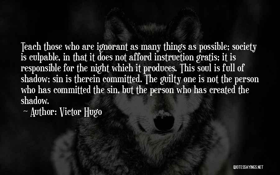 Victor Hugo Quotes: Teach Those Who Are Ignorant As Many Things As Possible; Society Is Culpable, In That It Does Not Afford Instruction